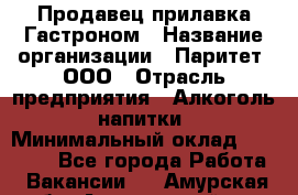 Продавец прилавка Гастроном › Название организации ­ Паритет, ООО › Отрасль предприятия ­ Алкоголь, напитки › Минимальный оклад ­ 26 000 - Все города Работа » Вакансии   . Амурская обл.,Архаринский р-н